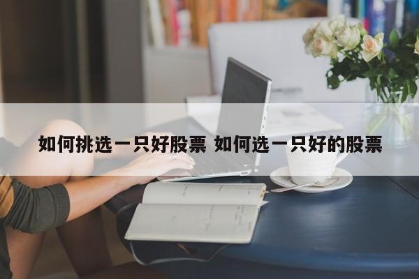 如何挑选一只好股票 如何选一只好的股票