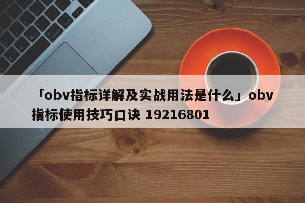 「obv指标详解及实战用法是什么」obv指标使用技巧口诀 19216801