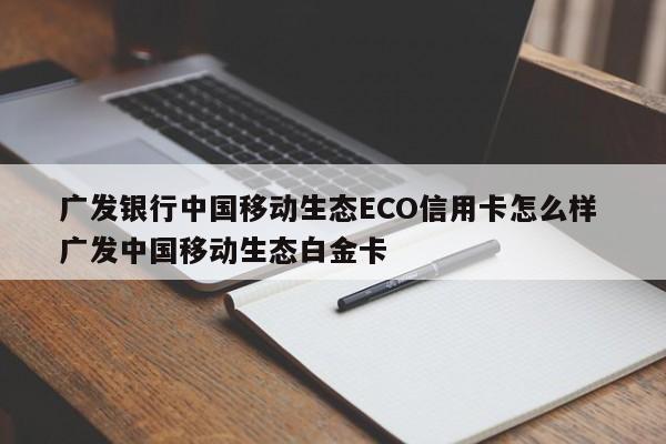 广发银行中国移动生态ECO信用卡怎么样 广发中国移动生态白金卡