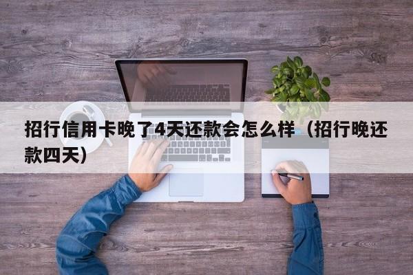 招行信用卡晚了4天还款会怎么样（招行晚还款四天）