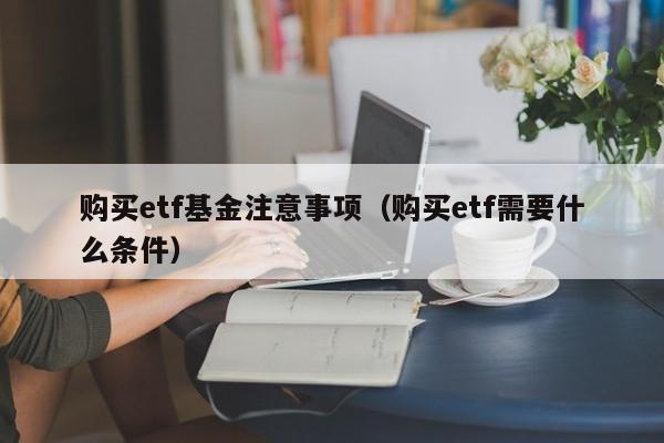 购买etf基金注意事项（购买etf需要什么条件）