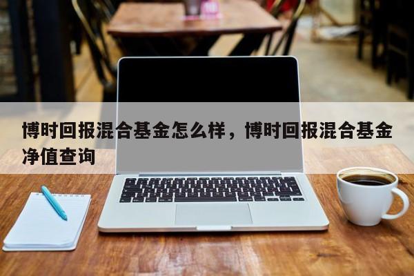 博时回报混合基金怎么样，博时回报混合基金净值查询
