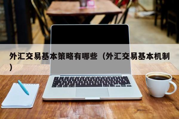 外汇交易基本策略有哪些（外汇交易基本机制）