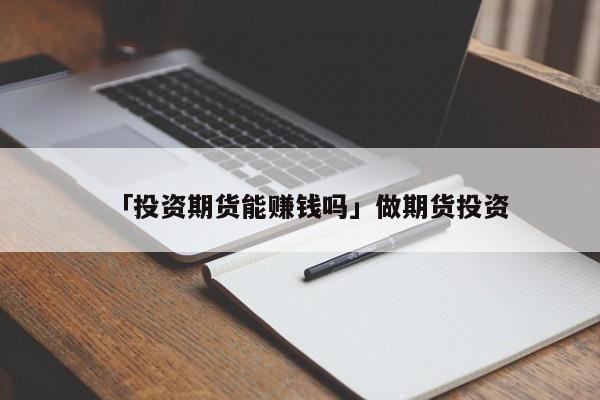 「投资期货能赚钱吗」做期货投资