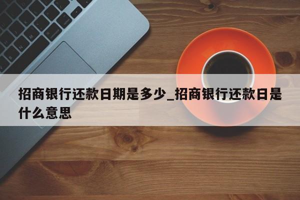 招商银行还款日期是多少_招商银行还款日是什么意思