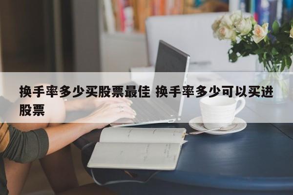 换手率多少买股票最佳 换手率多少可以买进股票
