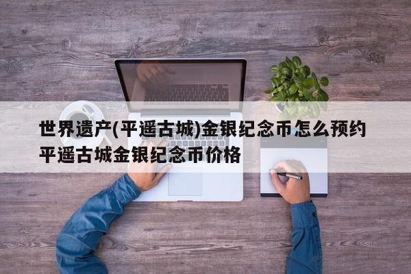 世界遗产(平遥古城)金银纪念币怎么预约 平遥古城金银纪念币价格