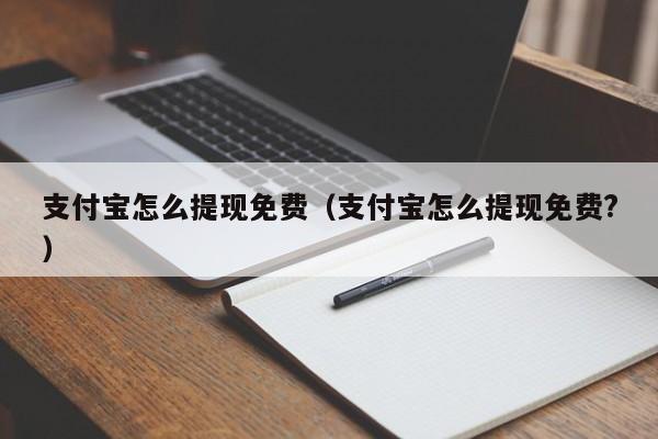 支付宝怎么提现免费（支付宝怎么提现免费?）