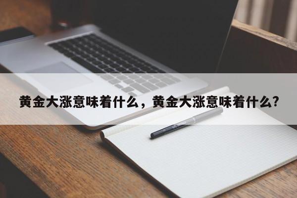 黄金大涨意味着什么，黄金大涨意味着什么?