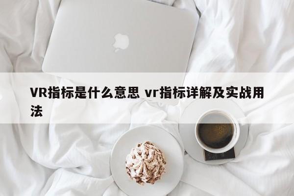 VR指标是什么意思 vr指标详解及实战用法