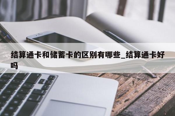 结算通卡和储蓄卡的区别有哪些_结算通卡好吗
