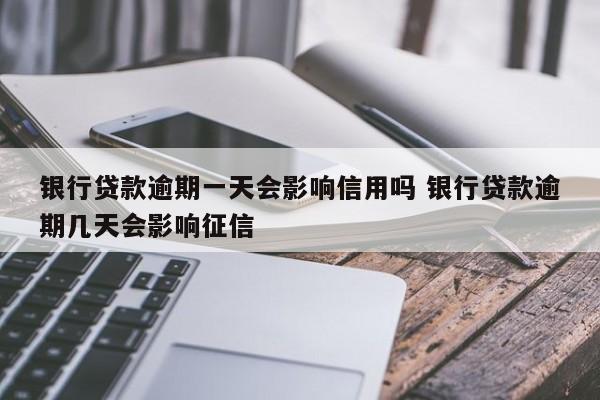 银行贷款逾期一天会影响信用吗 银行贷款逾期几天会影响征信