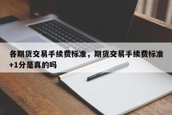 各期货交易手续费标准，期货交易手续费标准+1分是真的吗