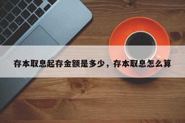 存本取息起存金额是多少，存本取息怎么算