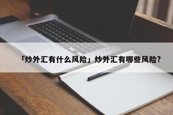 「炒外汇有什么风险」炒外汇有哪些风险?