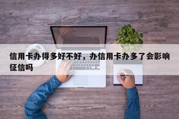 信用卡办得多好不好，办信用卡办多了会影响征信吗