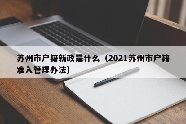 苏州市户籍新政是什么（2021苏州市户籍准入管理办法）