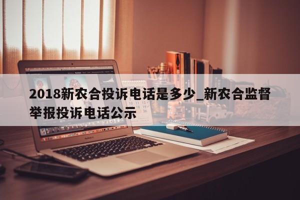 2018新农合投诉电话是多少_新农合监督举报投诉电话公示