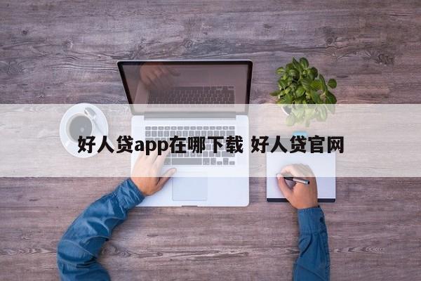 好人贷app在哪下载 好人贷官网