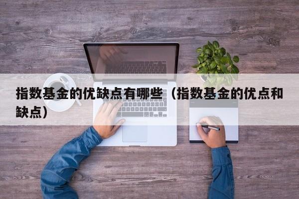 指数基金的优缺点有哪些（指数基金的优点和缺点）