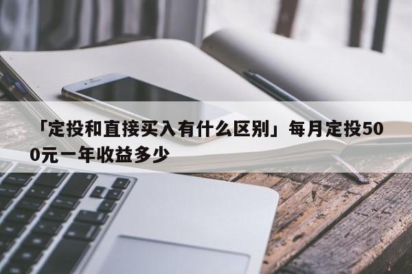 「定投和直接买入有什么区别」每月定投500元一年收益多少