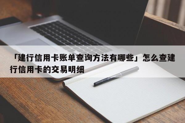 「建行信用卡账单查询方法有哪些」怎么查建行信用卡的交易明细