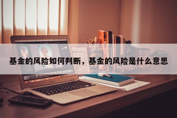 基金的风险如何判断，基金的风险是什么意思
