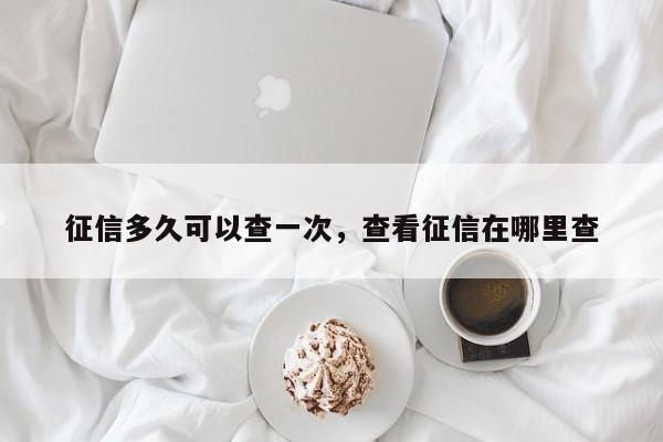 征信多久可以查一次，查看征信在哪里查