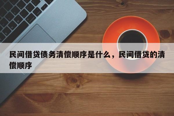 民间借贷债务清偿顺序是什么，民间借贷的清偿顺序