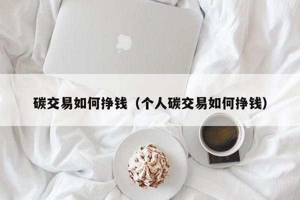 碳交易如何挣钱（个人碳交易如何挣钱）