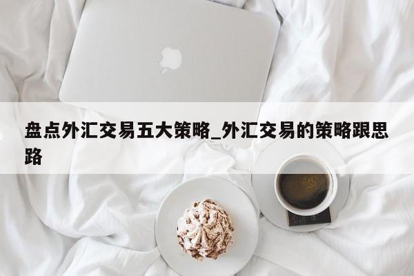 盘点外汇交易五大策略_外汇交易的策略跟思路