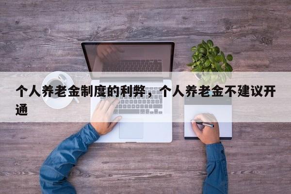 个人养老金制度的利弊，个人养老金不建议开通