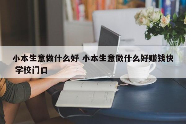 小本生意做什么好 小本生意做什么好赚钱快 学校门口