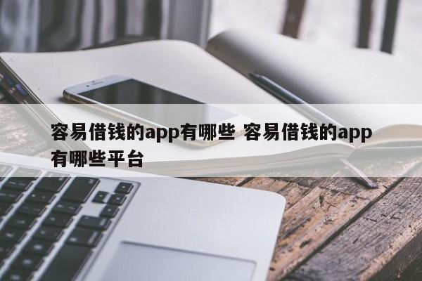 容易借钱的app有哪些 容易借钱的app有哪些平台