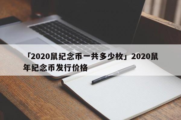 「2020鼠纪念币一共多少枚」2020鼠年纪念币发行价格