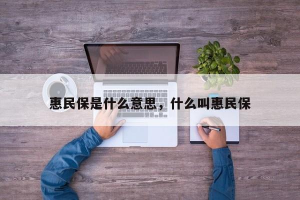 惠民保是什么意思，什么叫惠民保