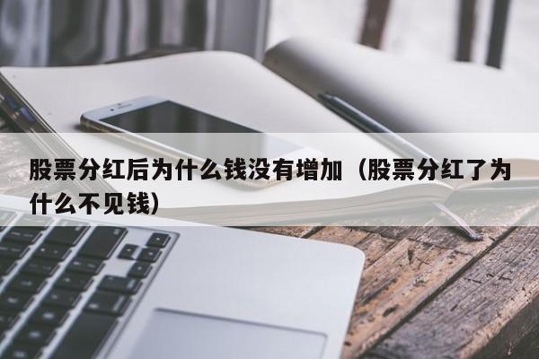 股票分红后为什么钱没有增加（股票分红了为什么不见钱）