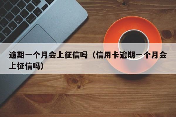逾期一个月会上征信吗（信用卡逾期一个月会上征信吗）