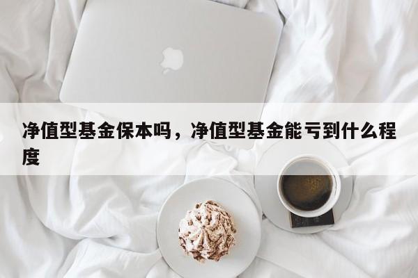 净值型基金保本吗，净值型基金能亏到什么程度