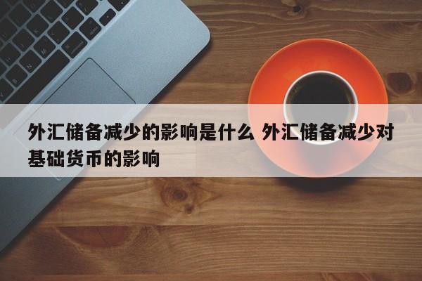 外汇储备减少的影响是什么 外汇储备减少对基础货币的影响