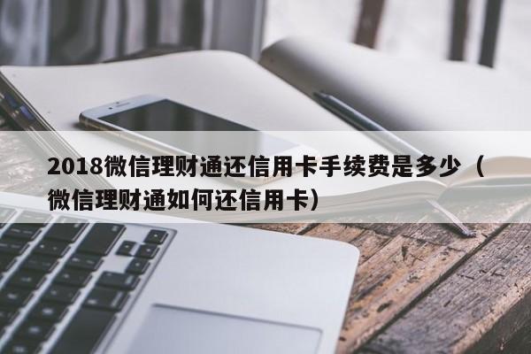 2018微信理财通还信用卡手续费是多少（微信理财通如何还信用卡）