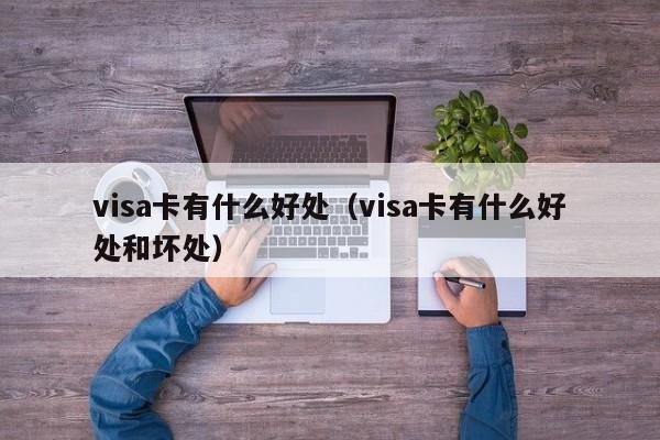 visa卡有什么好处（visa卡有什么好处和坏处）