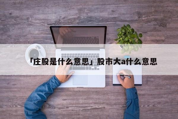 「庄股是什么意思」股市大a什么意思