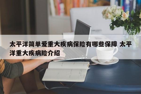 太平洋简单爱重大疾病保险有哪些保障 太平洋重大疾病险介绍