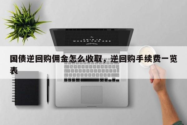 国债逆回购佣金怎么收取，逆回购手续费一览表