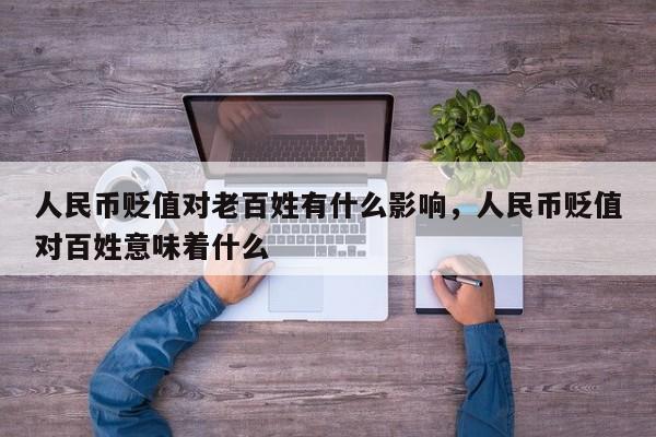 人民币贬值对老百姓有什么影响，人民币贬值对百姓意味着什么