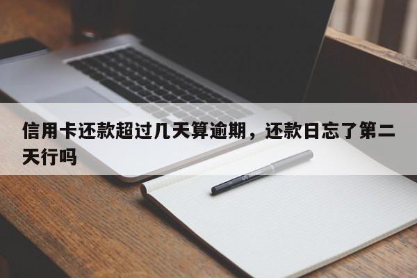 信用卡还款超过几天算逾期，还款日忘了第二天行吗