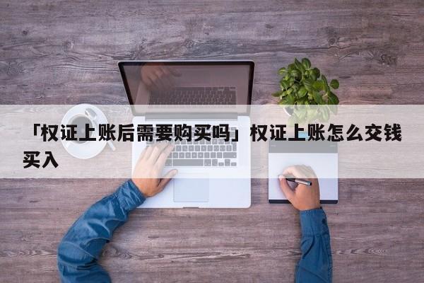 「权证上账后需要购买吗」权证上账怎么交钱买入