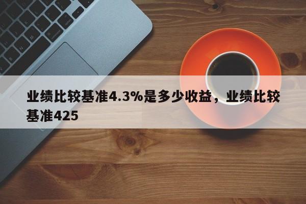 业绩比较基准4.3%是多少收益，业绩比较基准425