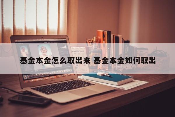 基金本金怎么取出来 基金本金如何取出